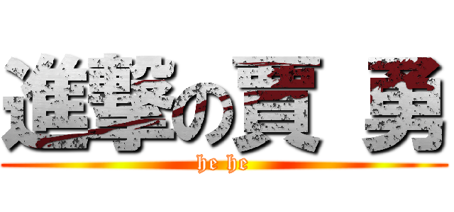 進撃の賈 勇 (he he)