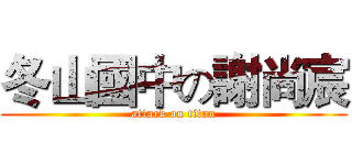 冬山國中の謝尚宸 (attack on titan)