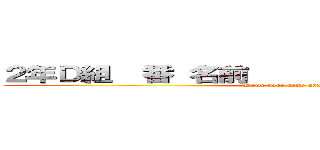 ２年Ｄ組  番 名前                       (Write your name and number)