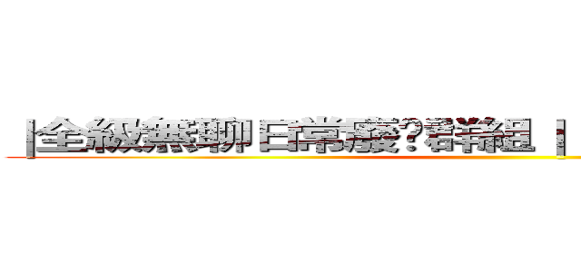｜全級無聊日常廢噏群組｜１⃣８⃣🈲［唔好再改］ ()