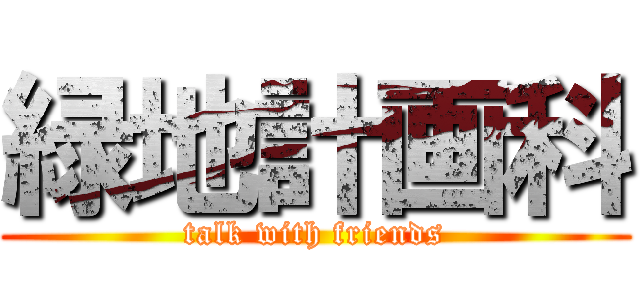 緑地計画科 (talk with friends)