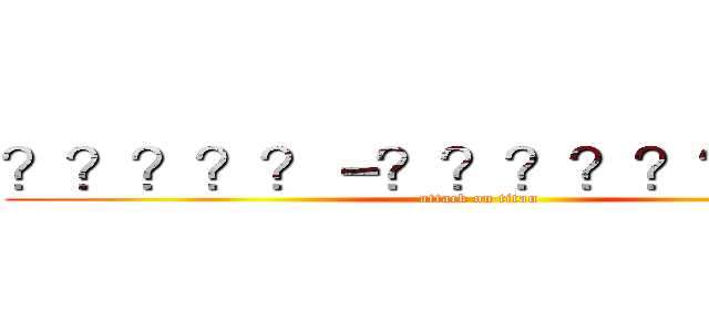 ？？？？？－？？？？？？？？？ (attack on titan)