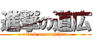 進撃の道広 (attack on michihiro)