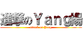 進撃のＹａｎｇ揚 (attack on Yang)