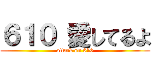 ６１０ 愛してるよ (attack on 610)