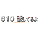 ６１０ 愛してるよ (attack on 610)