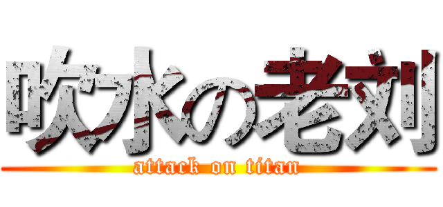 吹水の老刘 (attack on titan)