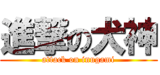 進撃の犬神 (attack on inugami)