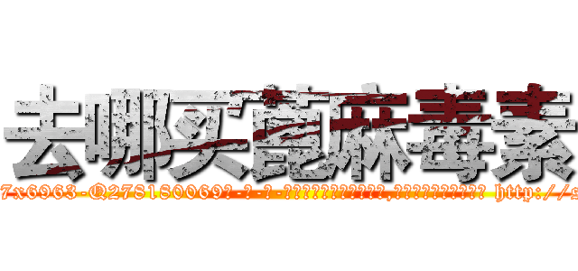 去哪买蓖麻毒素 (去哪买蓖麻毒素【电-186x2687x6963-Q278180069元-吉-药-业】我们做的是长期生意,靠的是老客户长期支持 http://sngk.net/a0Cwc7
)