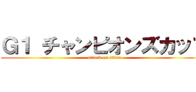 Ｇ１ チャンピオンズカップ (attack on titan)