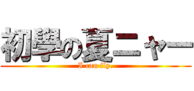 初學の夏ニャー (I can fly.)