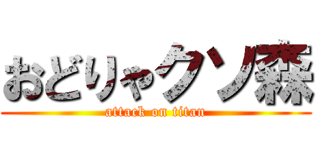 おどりゃクソ森 (attack on titan)