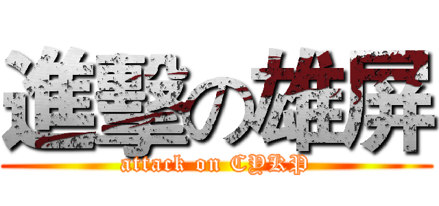 進擊の雄屏 (attack on CYKP)