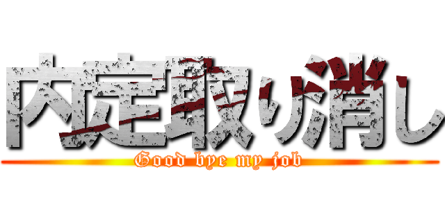 内定取り消し (Good bye my job)