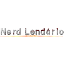 Ｎｅｒｄ Ｌｅｎｄáｒｉｏ (Nerd Lendário)