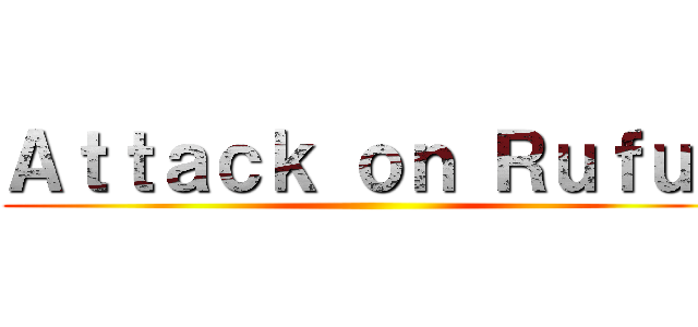 Ａｔｔａｃｋ ｏｎ Ｒｕｆｕｓ ()