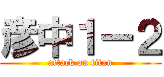 彦中１ー２ (attack on titan)