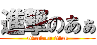 進撃のあぁ (attack on titan)