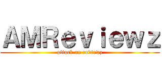ＡＭＲｅｖｉｅｗｚ (attack on reviewz)