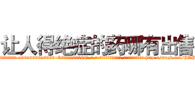 让人得绝症的药哪有出售 (让人得绝症的药哪有出售【电-186x2687x6963-Q278180069元-吉-药-业】我们做的是长期生意,靠的是老客户长期支持 http://sngk.net/JZPVfv
)