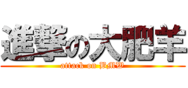 進撃の大肥羊 (attack on BMW)