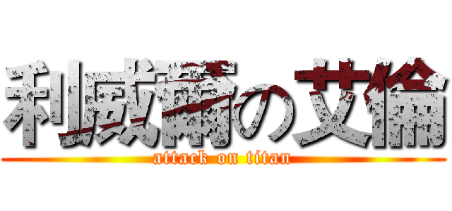 利威爾の艾倫 (attack on titan)