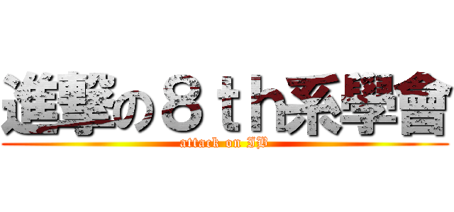 進撃の８ｔｈ系學會 (attack on IB)