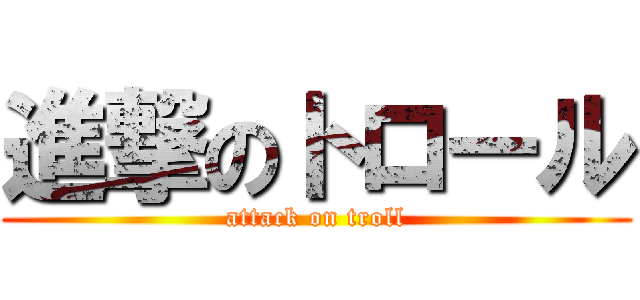 進撃のトロール (attack on troll)
