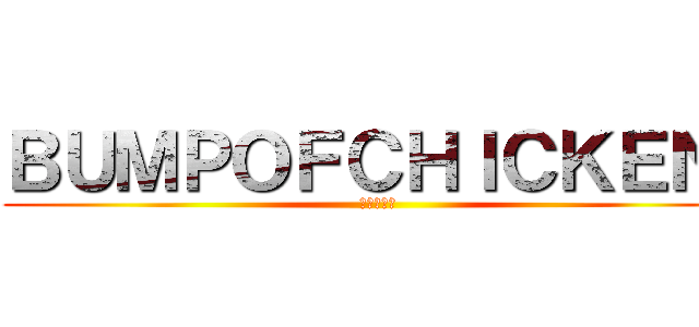 ＢＵＭＰＯＦＣＨＩＣＫＥＮ  (弱者の反撃)