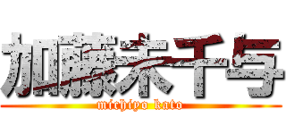 加藤未千与 (michiyo kato)