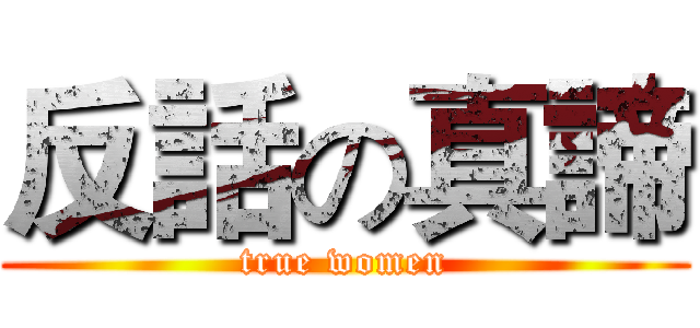 反話の真諦 (true women)