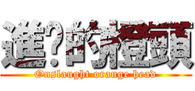 進擊的橙頭 (Onslaught orange head)