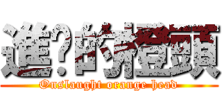 進擊的橙頭 (Onslaught orange head)