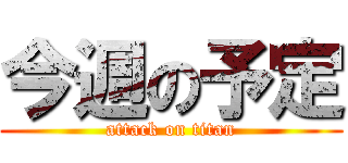 今週の予定 (attack on titan)