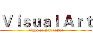 Ｖｉｓｕａｌ Ａｒｔ (attack on Visual Art)