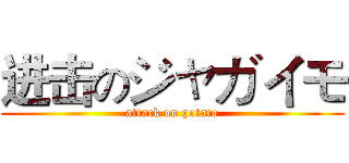 进击のジャガイモ (attack on potato)