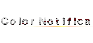 Ｃｏｌｏｒ Ｎｏｔｉｆｉｃａｔｉｏｎ ()