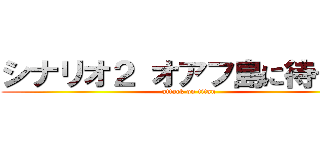シナリオ２ オアフ島に待つもの (attack on titan)