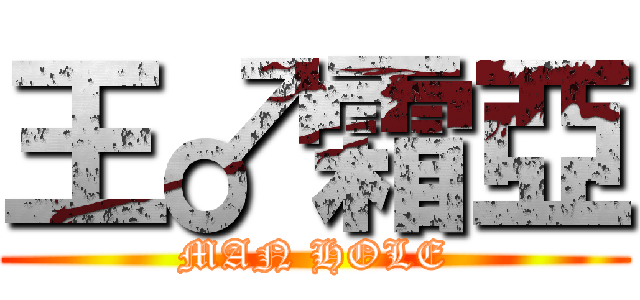 王♂霜亞 (MAN HOLE)