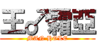 王♂霜亞 (MAN HOLE)