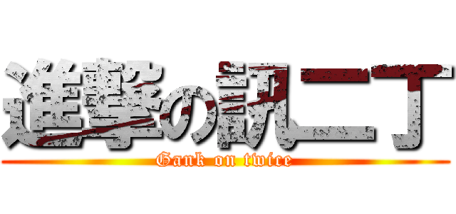 進撃の訊二丁 (Gank on twice)