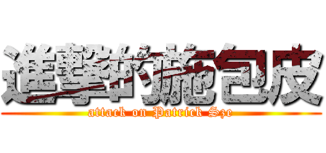進撃的施包皮 (attack on Patrick Sze)