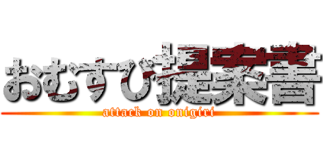 おむすび提案書 (attack on onigiri)