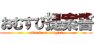 おむすび提案書 (attack on onigiri)