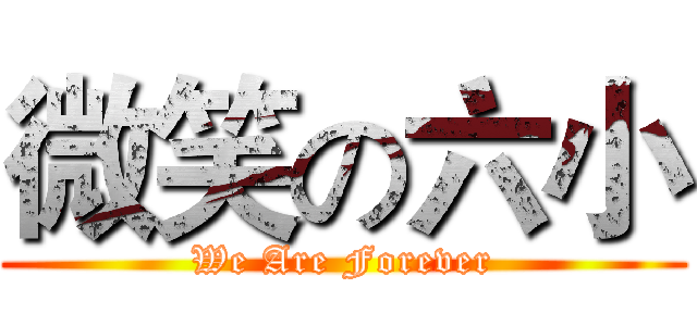 微笑の六小 (We Are Forever)