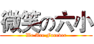 微笑の六小 (We Are Forever)