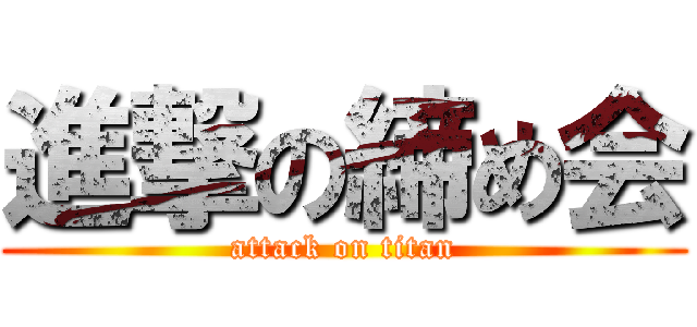 進撃の締め会 (attack on titan)