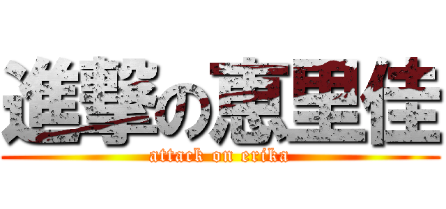 進撃の恵里佳 (attack on erika)