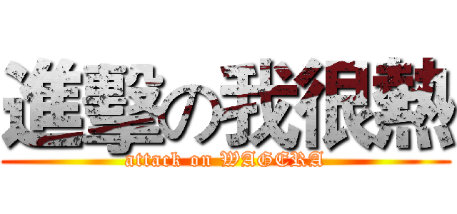 進擊の我很熱 (attack on WAGERA)