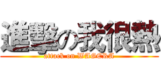 進擊の我很熱 (attack on WAGERA)